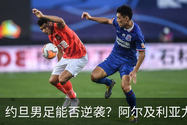 约旦男足能否逆袭？阿尔及利亚力求全力以赴进攻！